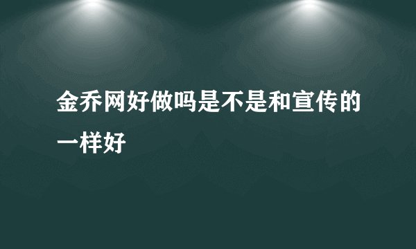 金乔网好做吗是不是和宣传的一样好