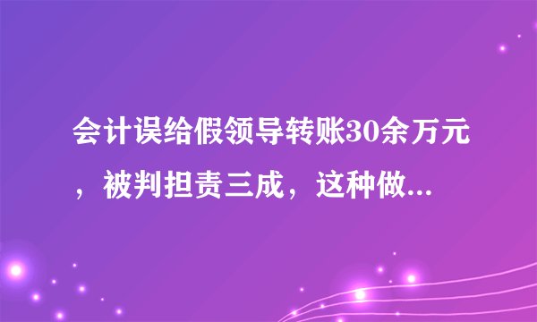 会计误给假领导转账30余万元，被判担责三成，这种做法合理吗？