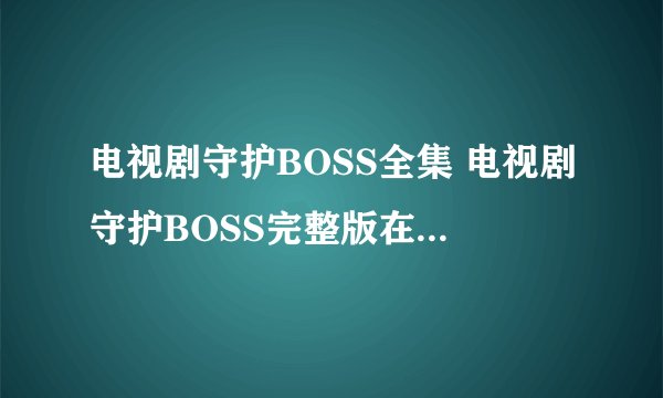 电视剧守护BOSS全集 电视剧守护BOSS完整版在线播放及迅雷下载