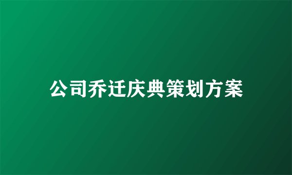 公司乔迁庆典策划方案