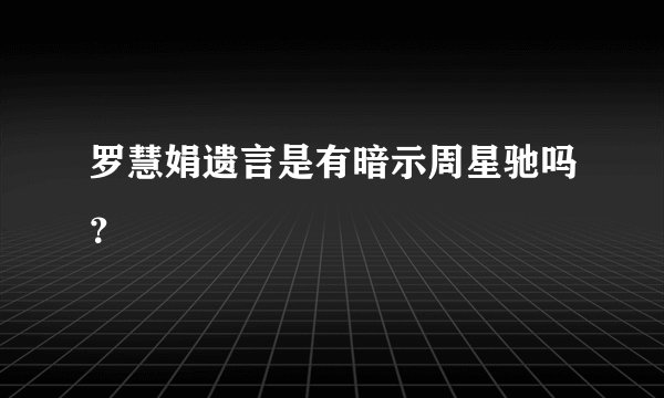 罗慧娟遗言是有暗示周星驰吗？
