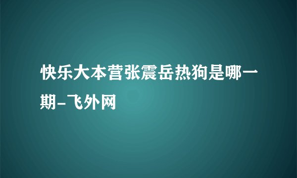 快乐大本营张震岳热狗是哪一期-飞外网