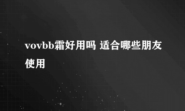 vovbb霜好用吗 适合哪些朋友使用