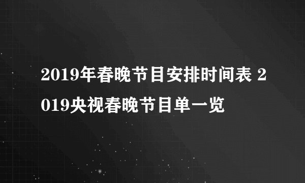 2019年春晚节目安排时间表 2019央视春晚节目单一览