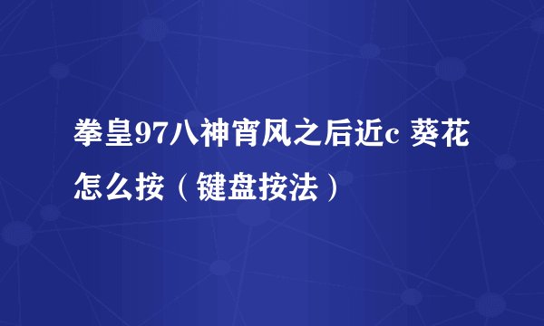 拳皇97八神宵风之后近c 葵花怎么按（键盘按法）