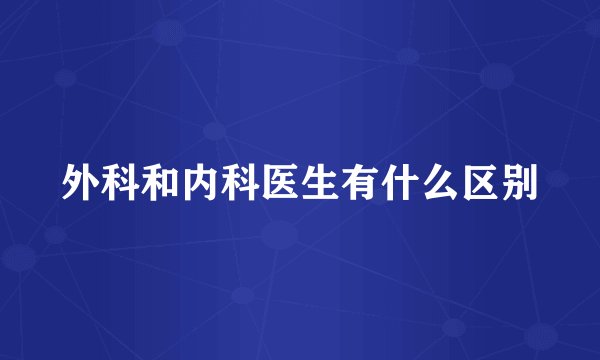 外科和内科医生有什么区别