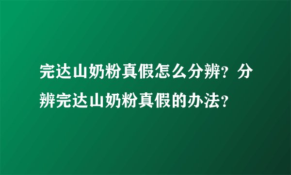 完达山奶粉真假怎么分辨？分辨完达山奶粉真假的办法？
