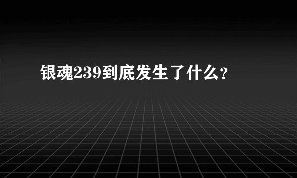 银魂239到底发生了什么？