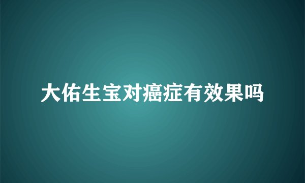 大佑生宝对癌症有效果吗