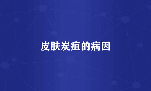 皮肤炭疽的病因