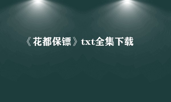 《花都保镖》txt全集下载