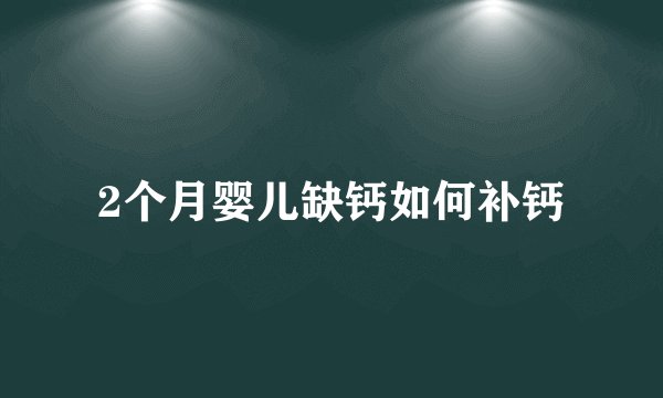 2个月婴儿缺钙如何补钙
