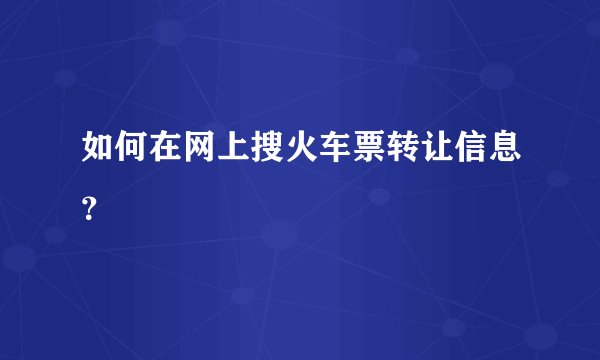 如何在网上搜火车票转让信息？