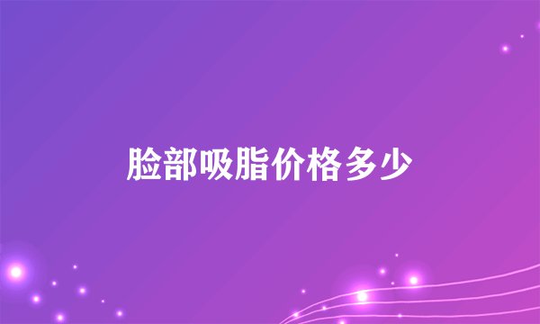 脸部吸脂价格多少