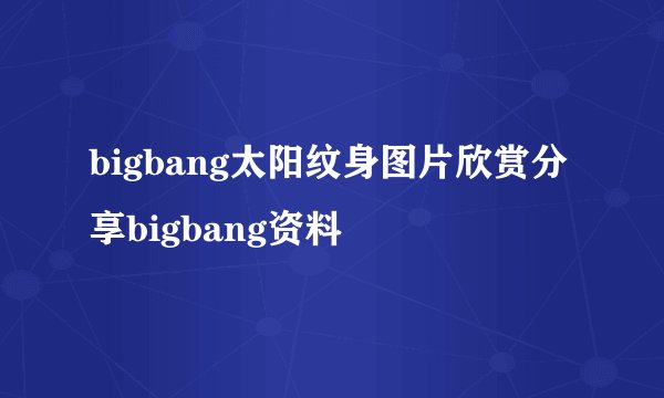 bigbang太阳纹身图片欣赏分享bigbang资料