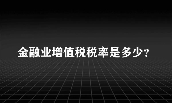 金融业增值税税率是多少？