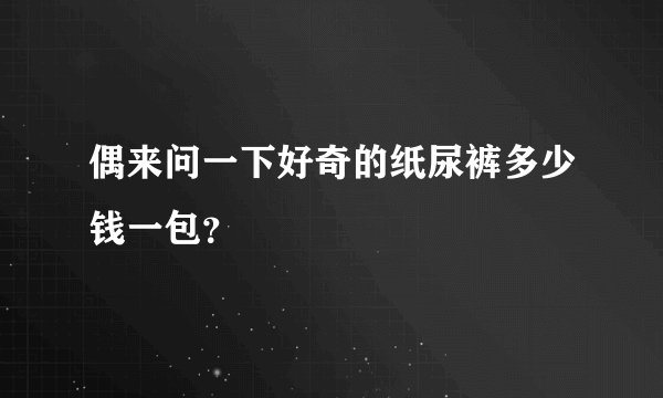 偶来问一下好奇的纸尿裤多少钱一包？