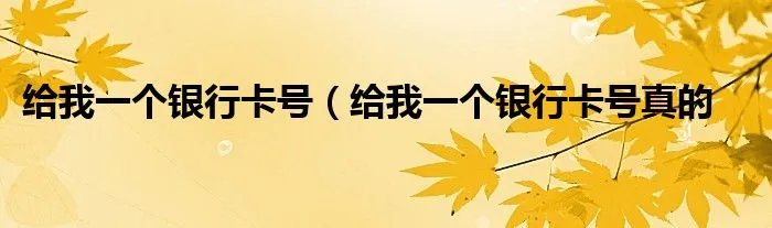 给我一个银行卡号（给我一个银行卡号真的