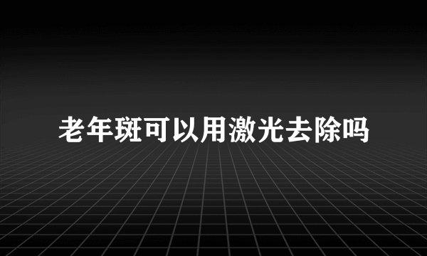 老年斑可以用激光去除吗