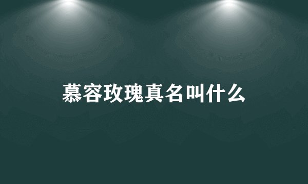 慕容玫瑰真名叫什么