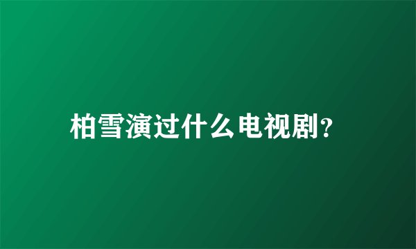 柏雪演过什么电视剧？
