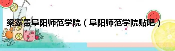 梁家贵阜阳师范学院（阜阳师范学院贴吧）