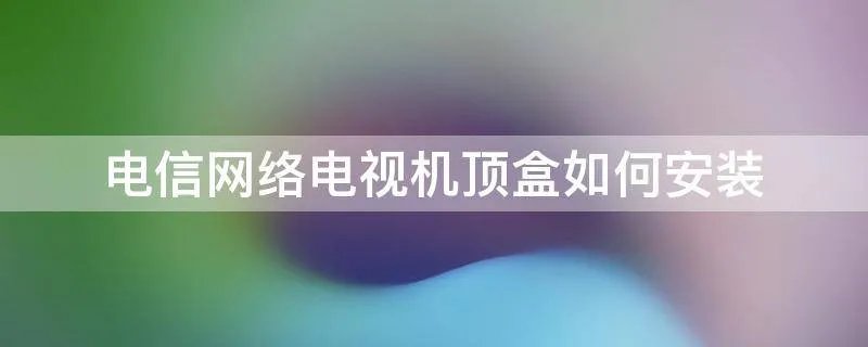 电信网络电视机顶盒如何安装