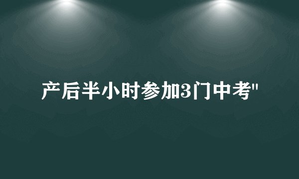 产后半小时参加3门中考