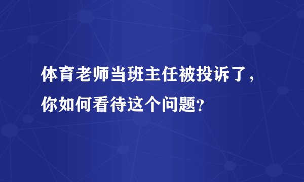 体育老师当班主任被投诉了,你如何看待这个问题?