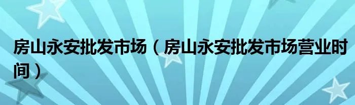 房山永安批发市场（房山永安批发市场营业时间）