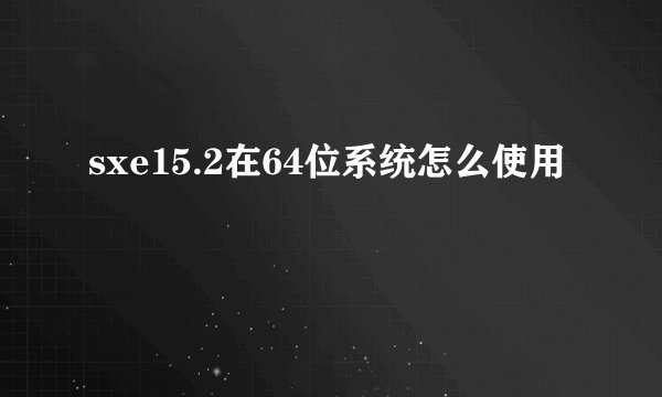 sxe15.2在64位系统怎么使用