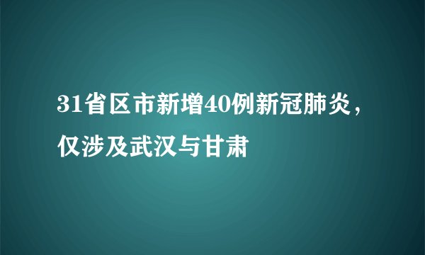 31省区市新增40例新冠肺炎,仅涉及武汉与甘肃