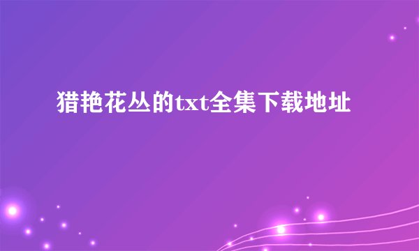 猎艳花丛的txt全集下载地址