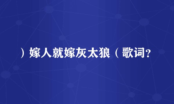 ）嫁人就嫁灰太狼（歌词？