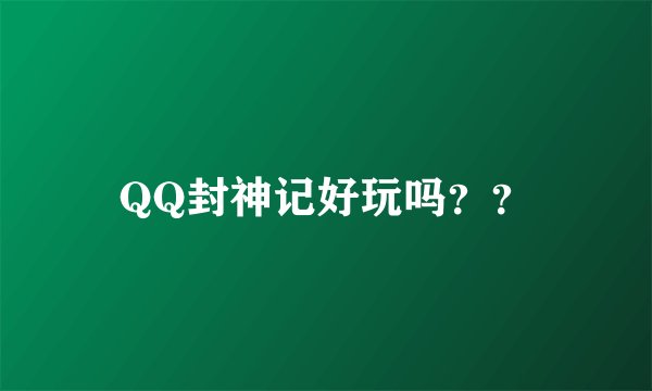 QQ封神记好玩吗？？