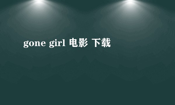 gone girl 电影 下载