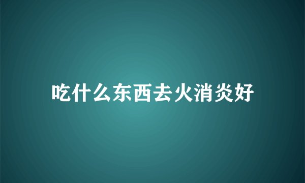 吃什么东西去火消炎好