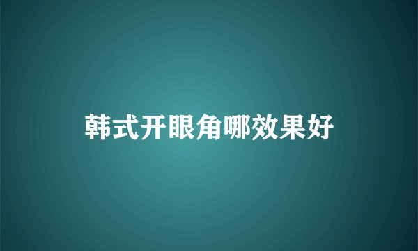 韩式开眼角哪效果好