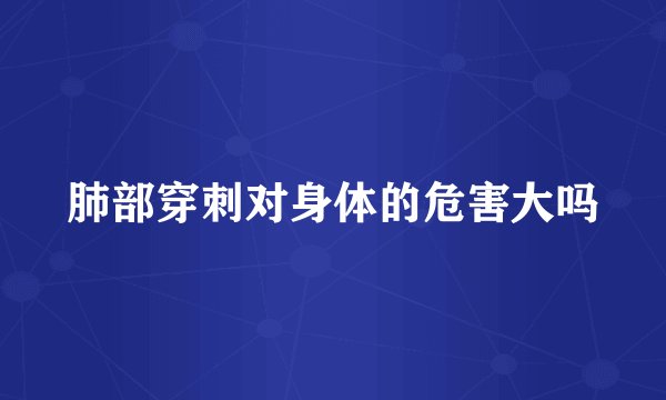 肺部穿刺对身体的危害大吗