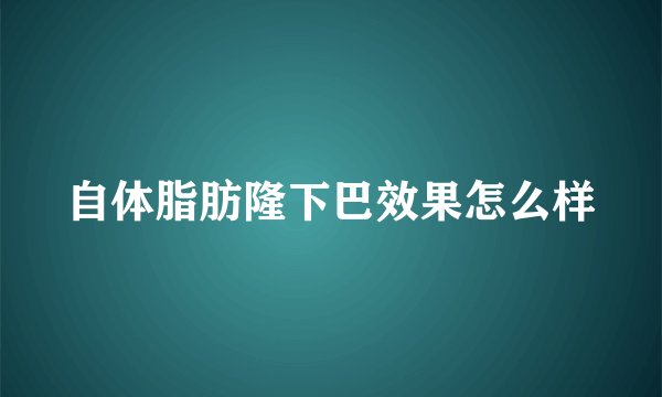 自体脂肪隆下巴效果怎么样