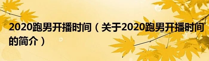 2020跑男开播时间(关于2020跑男开播时间的简介)