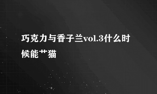巧克力与香子兰vol.3什么时候能艹猫