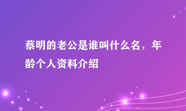 蔡明的老公是谁叫什么名，年龄个人资料介绍