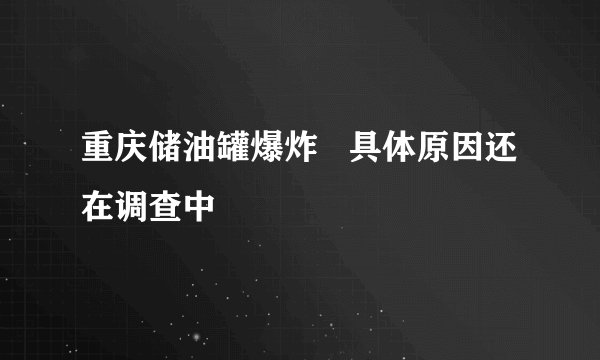 重庆储油罐爆炸   具体原因还在调查中