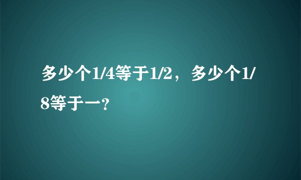多少个1/4等于1/2，多少个1/8等于一？