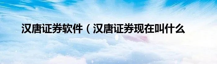 汉唐证券软件（汉唐证券现在叫什么