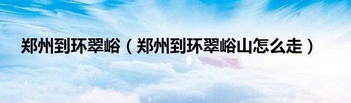 郑州到环翠峪（郑州到环翠峪山怎么走）
