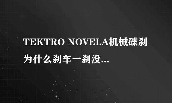 TEKTRO NOVELA机械碟刹为什么刹车一刹没用，是什么问题