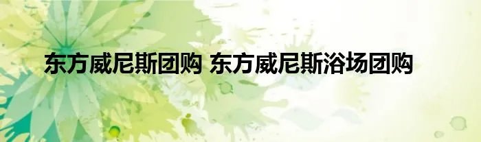 东方威尼斯团购 东方威尼斯浴场团购