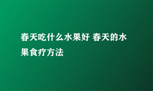 春天吃什么水果好 春天的水果食疗方法